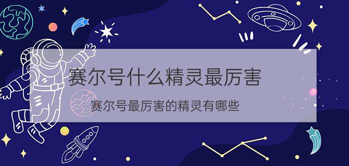 赛尔号什么精灵最厉害 赛尔号最厉害的精灵有哪些